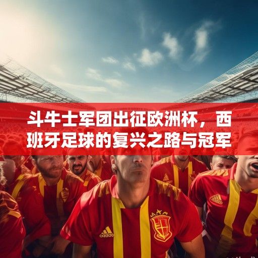 斗牛士军团出征欧洲杯，西班牙足球的复兴之路与冠军拼图